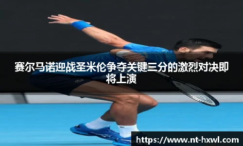 赛尔马诺迎战圣米伦争夺关键三分的激烈对决即将上演